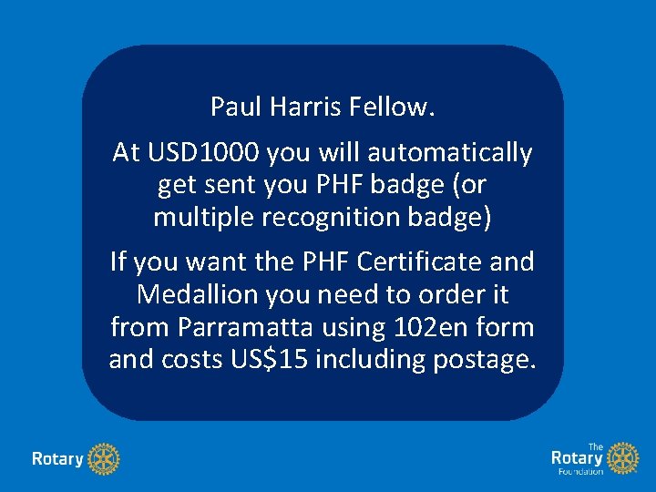 Paul Harris Fellow. At USD 1000 you will automatically get sent you PHF badge Paul Harris Fellow. At USD 1000 you will automatically get sent you PHF badge