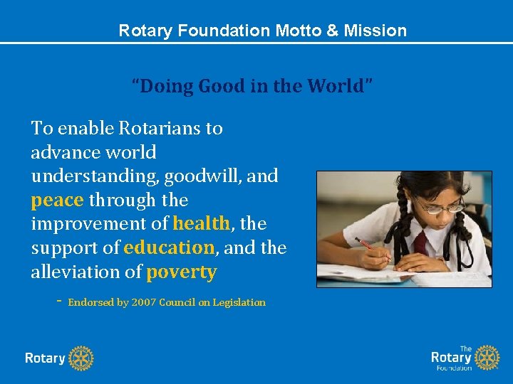 Rotary Foundation Motto & Mission “Doing Good in the World” To enable Rotarians to