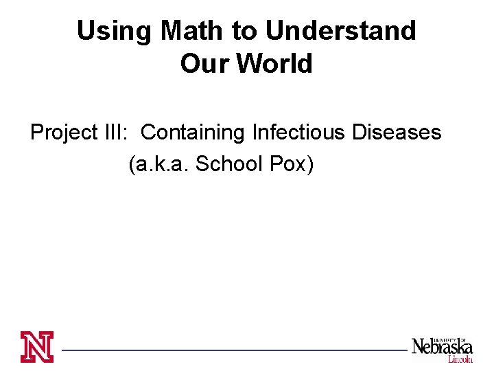 Using Math to Understand Our World Project III: Containing Infectious Diseases (a. k. a.