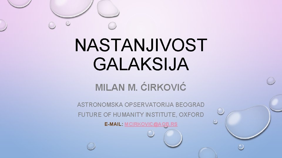 NASTANJIVOST GALAKSIJA MILAN M. ĆIRKOVIĆ ASTRONOMSKA OPSERVATORIJA BEOGRAD FUTURE OF HUMANITY INSTITUTE, OXFORD E-MAIL: