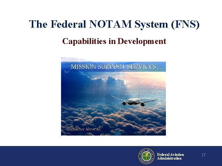 The Federal NOTAM System (FNS) Capabilities in Development Federal Aviation Administration 17 The Federal NOTAM System (FNS) Capabilities in Development Federal Aviation Administration 17