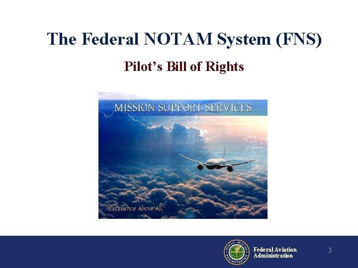The Federal NOTAM System (FNS) Pilot’s Bill of Rights Federal Aviation Administration 3 The Federal NOTAM System (FNS) Pilot’s Bill of Rights Federal Aviation Administration 3