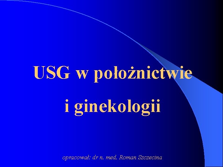 USG w położnictwie i ginekologii opracował: dr n. med. Roman Szczecina 