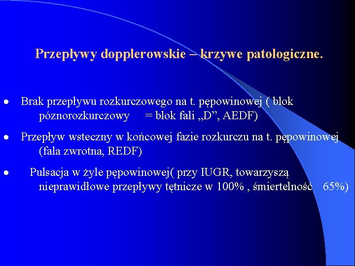  Przepływy dopplerowskie – krzywe patologiczne. · Brak przepływu rozkurczowego na t. pępowinowej (