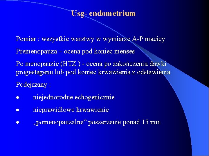 Usg- endometrium Pomiar : wszystkie warstwy w wymiarze A-P macicy Premenopauza – ocena pod