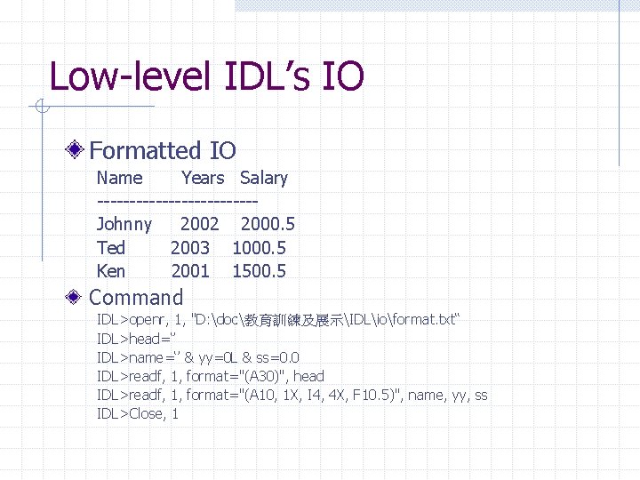 Low-level IDL’s IO Formatted IO Name Years Salary ------------Johnny 2002 2000. 5 Ted 2003