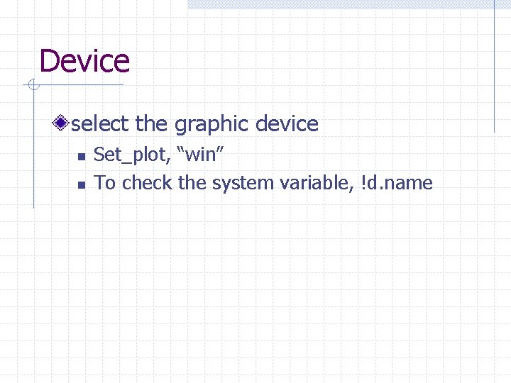 Device select the graphic device n n Set_plot, “win” To check the system variable,