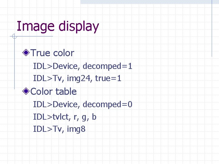 Image display True color IDL>Device, decomped=1 IDL>Tv, img 24, true=1 Color table IDL>Device, decomped=0