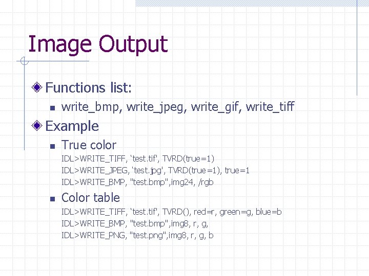 Image Output Functions list: n write_bmp, write_jpeg, write_gif, write_tiff Example n True color IDL>WRITE_TIFF,