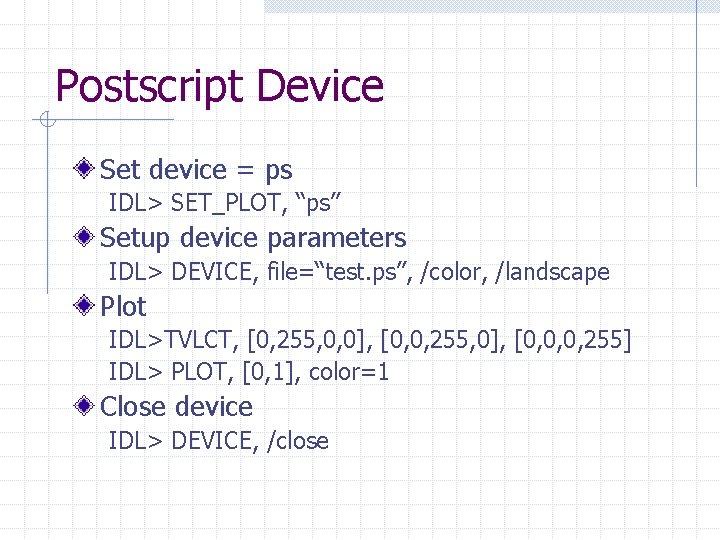 Postscript Device Set device = ps IDL> SET_PLOT, “ps” Setup device parameters IDL> DEVICE,