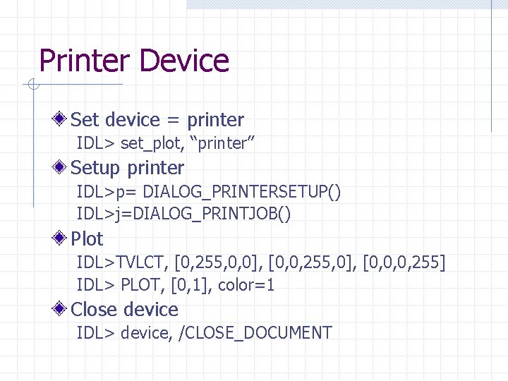 Printer Device Set device = printer IDL> set_plot, “printer” Setup printer IDL>p= DIALOG_PRINTERSETUP() IDL>j=DIALOG_PRINTJOB()