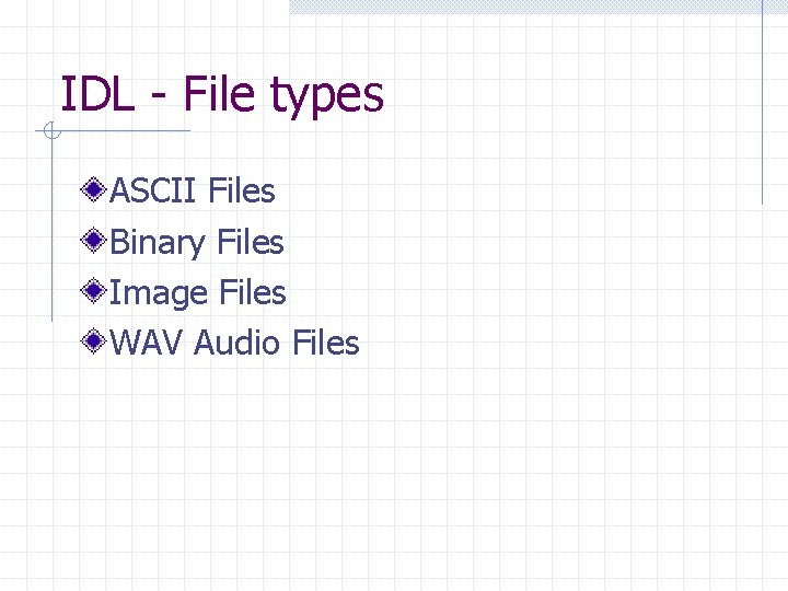 IDL - File types ASCII Files Binary Files Image Files WAV Audio Files 
