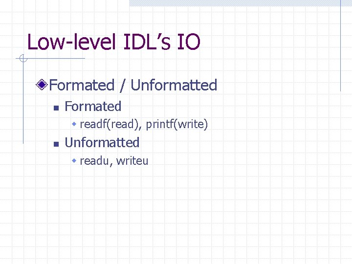 Low-level IDL’s IO Formated / Unformatted n Formated w readf(read), printf(write) n Unformatted w