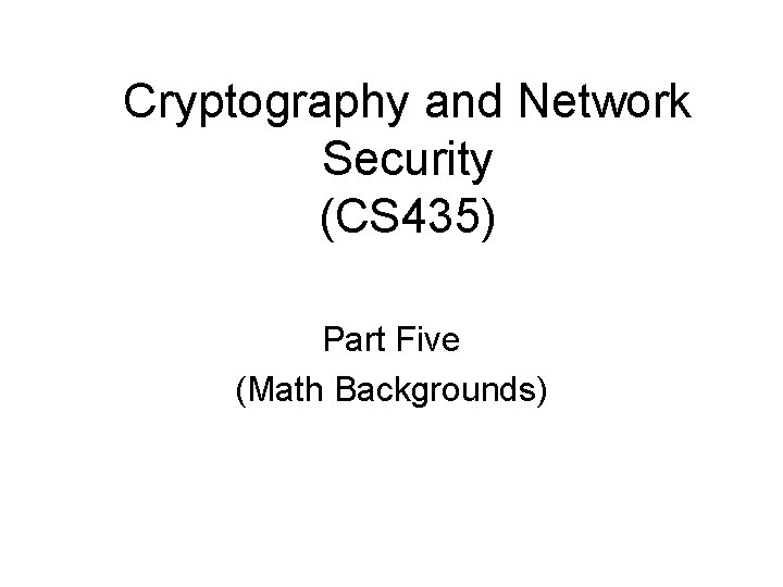 Cryptography and Network Security (CS 435) Part Five (Math Backgrounds) 