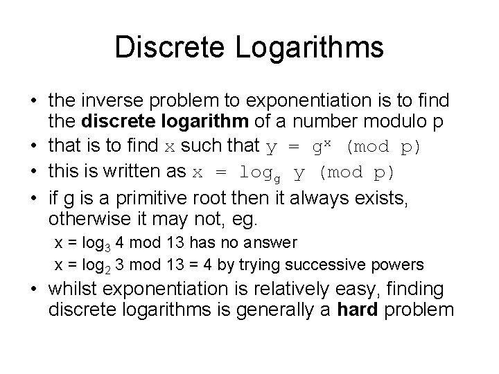 Discrete Logarithms • the inverse problem to exponentiation is to find the discrete logarithm