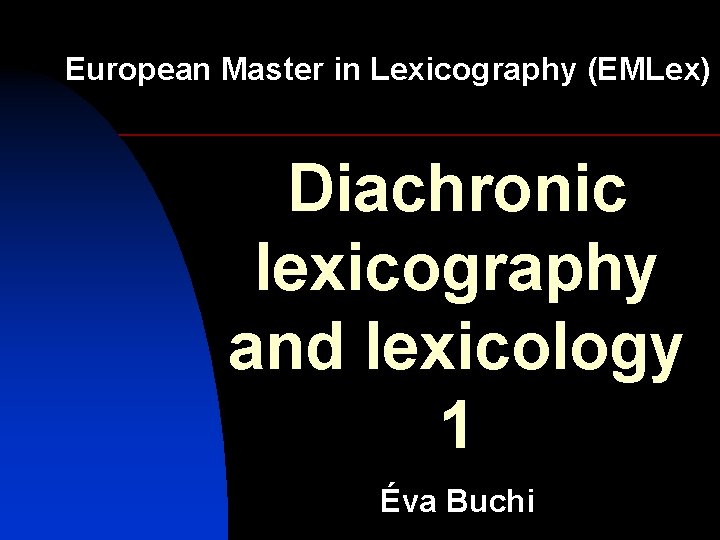 European Master in Lexicography (EMLex) Diachronic lexicography and lexicology 1 Éva Buchi 