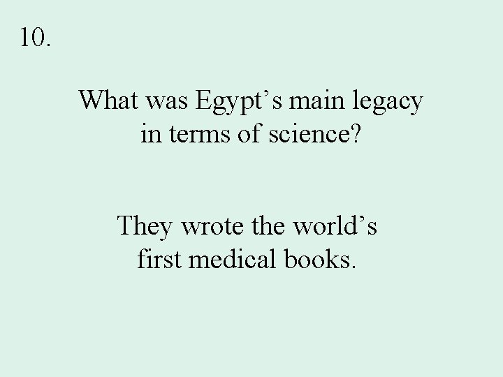 10. What was Egypt’s main legacy in terms of science? They wrote the world’s