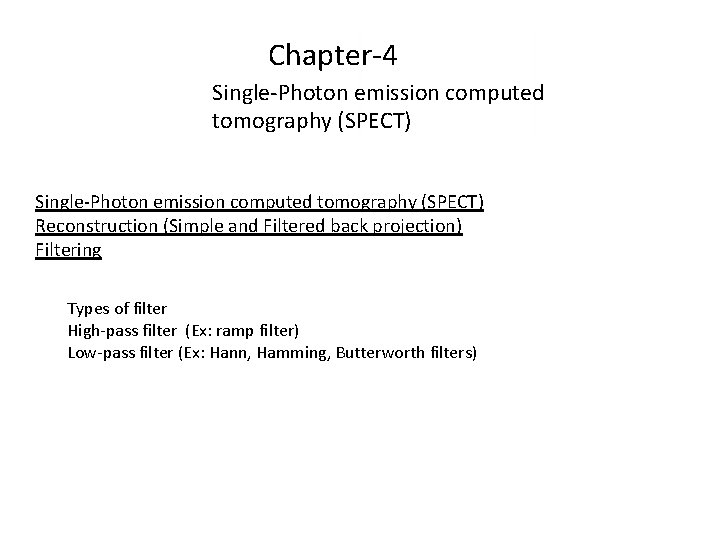 Chapter-4 Single-Photon emission computed tomography (SPECT) Reconstruction (Simple and Filtered back projection) Filtering Types