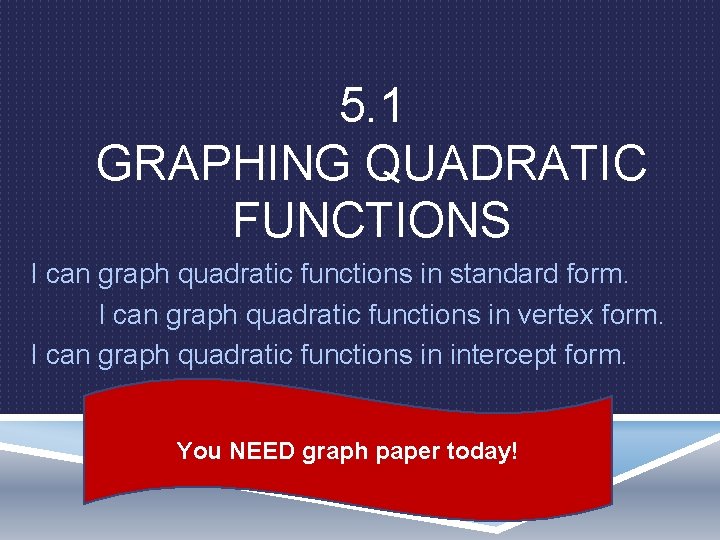 5. 1 GRAPHING QUADRATIC FUNCTIONS I can graph quadratic functions in standard form. I