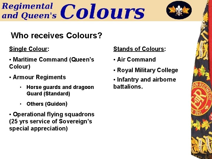 Who receives Colours? Single Colour: Stands of Colours: • Maritime Command (Queen’s Colour) •