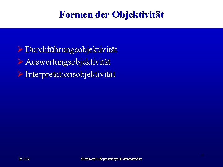 Formen der Objektivität Ø Durchführungsobjektivität Ø Auswertungsobjektivität Ø Interpretationsobjektivität 18 19. 11. 02 Einführung