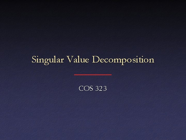 Singular Value Decomposition COS 323 