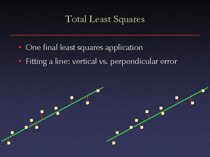 Total Least Squares • One final least squares application • Fitting a line: vertical