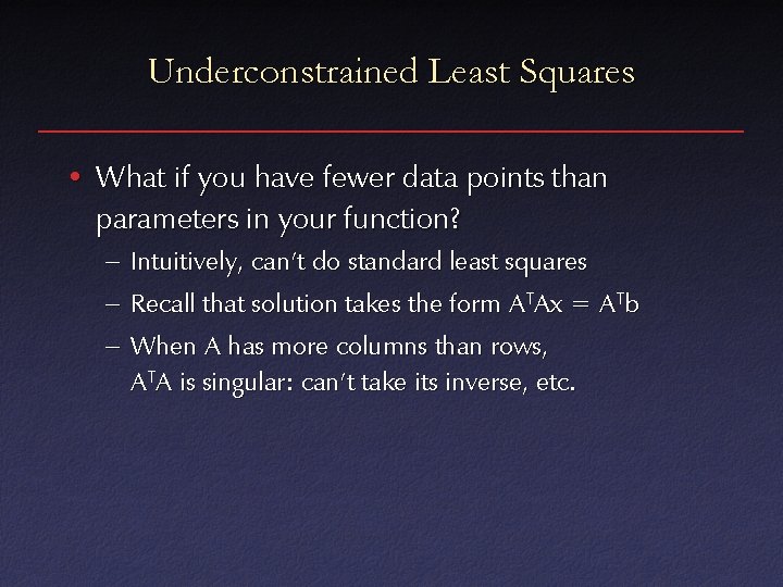 Underconstrained Least Squares • What if you have fewer data points than parameters in