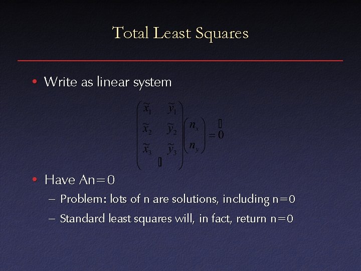 Total Least Squares • Write as linear system • Have An=0 – Problem: lots