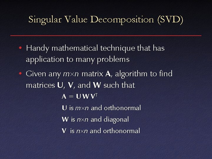 Singular Value Decomposition (SVD) • Handy mathematical technique that has application to many problems