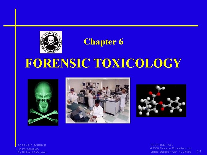 Chapter 6 FORENSIC TOXICOLOGY FORENSIC SCIENCE An Introduction By Richard Saferstein PRENTICE HALL ©