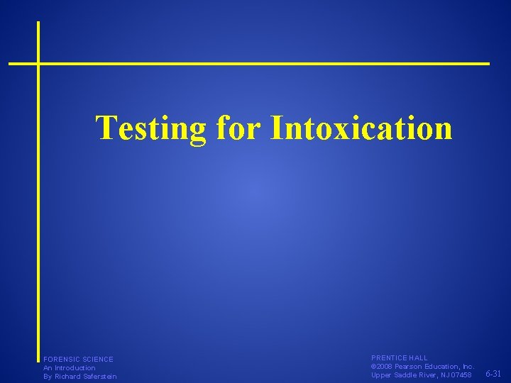 Testing for Intoxication FORENSIC SCIENCE An Introduction By Richard Saferstein PRENTICE HALL © 2008