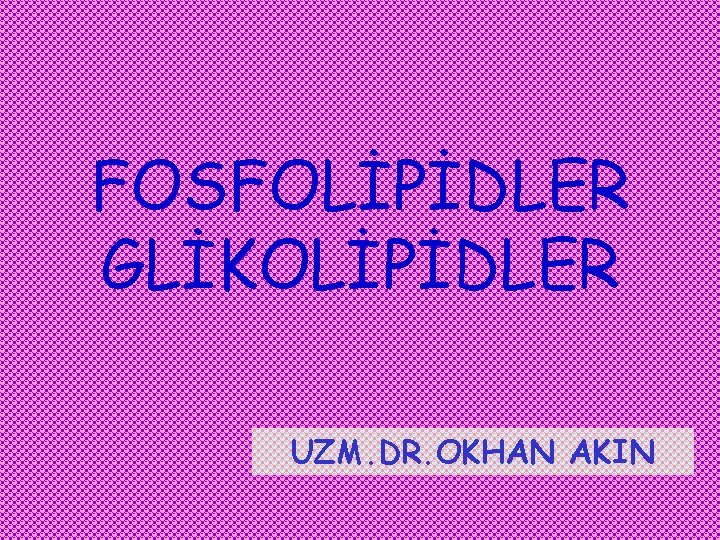 FOSFOLİPİDLER GLİKOLİPİDLER UZM. DR. OKHAN AKIN 