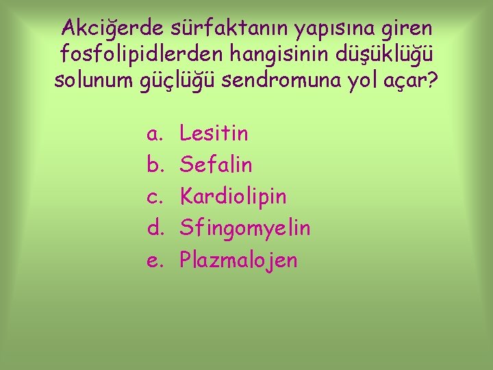 Akciğerde sürfaktanın yapısına giren fosfolipidlerden hangisinin düşüklüğü solunum güçlüğü sendromuna yol açar? a. b.