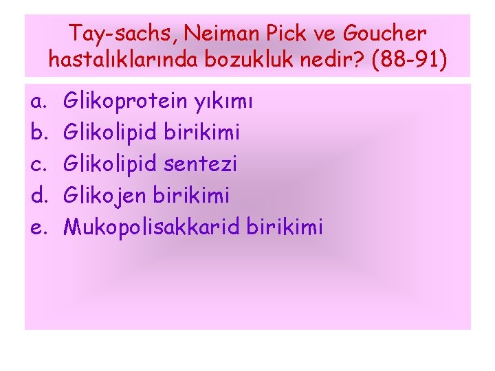 Tay-sachs, Neiman Pick ve Goucher hastalıklarında bozukluk nedir? (88 -91) a. b. c. d.