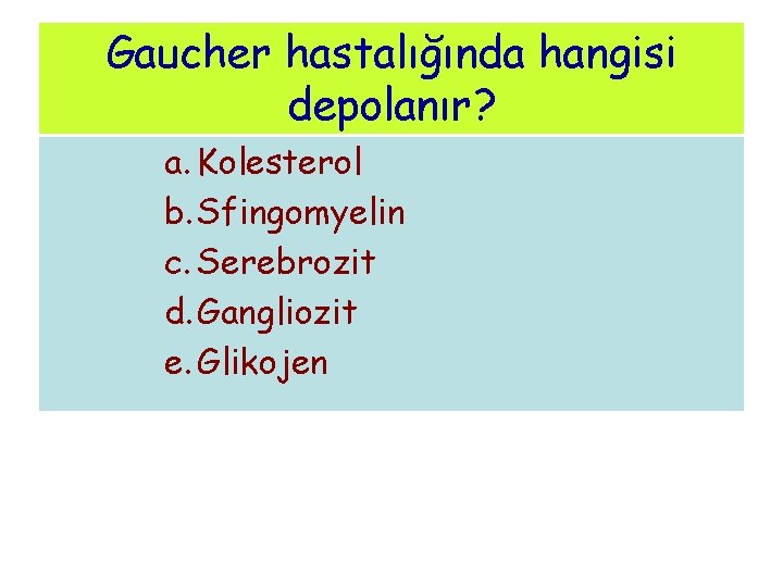 Gaucher hastalığında hangisi depolanır? a. Kolesterol b. Sfingomyelin c. Serebrozit d. Gangliozit e. Glikojen