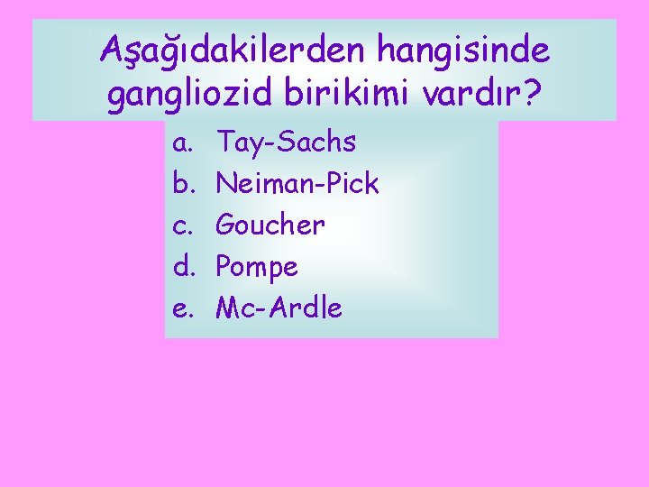 Aşağıdakilerden hangisinde gangliozid birikimi vardır? a. b. c. d. e. Tay-Sachs Neiman-Pick Goucher Pompe