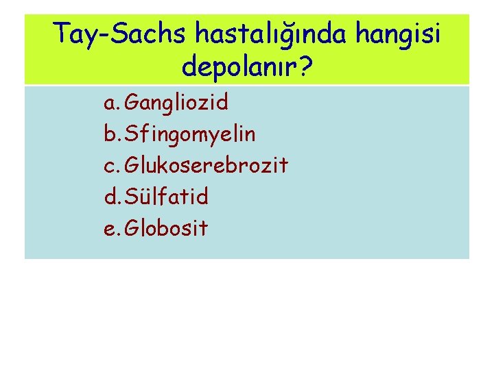 Tay-Sachs hastalığında hangisi depolanır? a. Gangliozid b. Sfingomyelin c. Glukoserebrozit d. Sülfatid e. Globosit