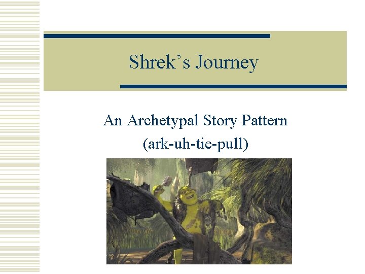 Shrek’s Journey An Archetypal Story Pattern (ark-uh-tie-pull) 