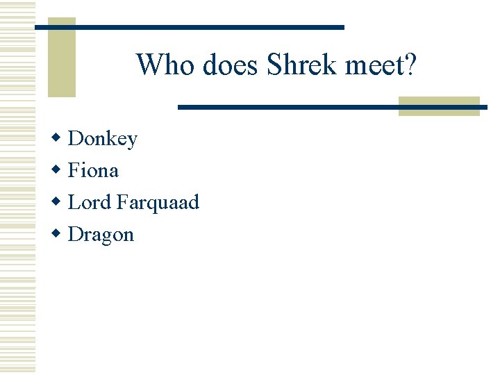 Who does Shrek meet? w Donkey w Fiona w Lord Farquaad w Dragon 