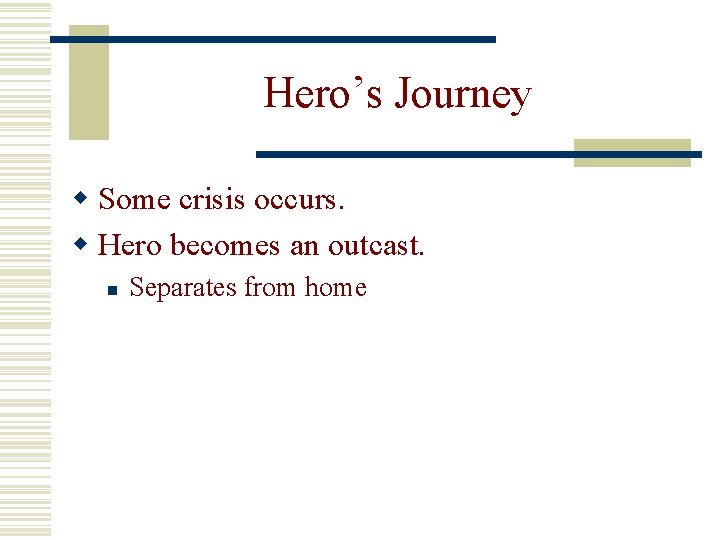 Hero’s Journey w Some crisis occurs. w Hero becomes an outcast. n Separates from