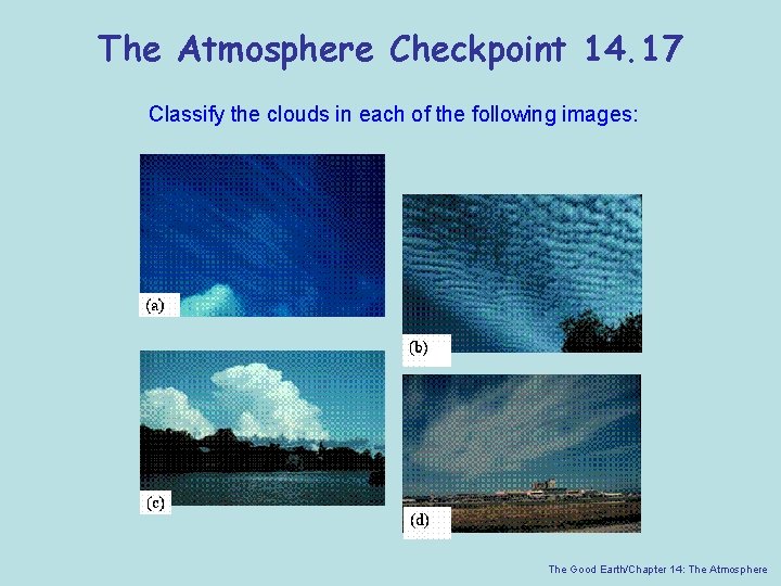 The Atmosphere Checkpoint 14. 17 Classify the clouds in each of the following images: