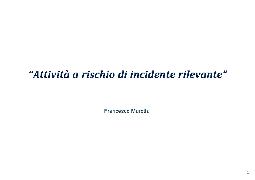 “Attività a rischio di incidente rilevante” Francesco Marotta 1 “Attività a rischio di incidente rilevante” Francesco Marotta 1