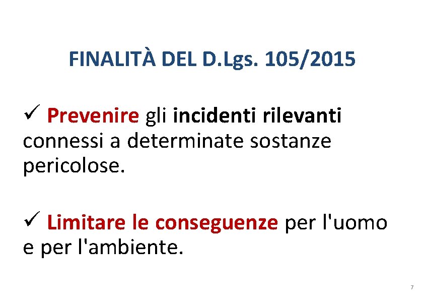 FINALITÀ DEL D. Lgs. 105/2015 Prevenire gli incidenti rilevanti connessi a determinate sostanze pericolose. FINALITÀ DEL D. Lgs. 105/2015 Prevenire gli incidenti rilevanti connessi a determinate sostanze pericolose.