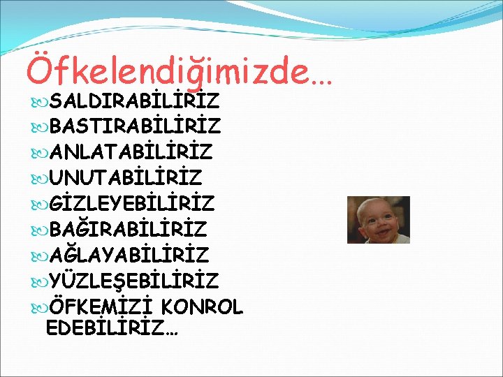 Öfkelendiğimizde… SALDIRABİLİRİZ BASTIRABİLİRİZ ANLATABİLİRİZ UNUTABİLİRİZ GİZLEYEBİLİRİZ BAĞIRABİLİRİZ AĞLAYABİLİRİZ YÜZLEŞEBİLİRİZ ÖFKEMİZİ KONROL EDEBİLİRİZ… 