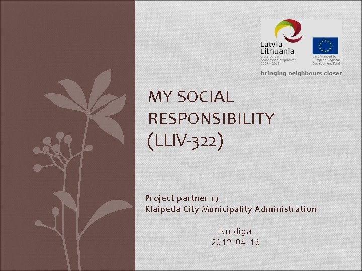 MY SOCIAL RESPONSIBILITY (LLIV-322) Project partner 13 Klaipeda City Municipality Administration Kuldiga 2012 -04