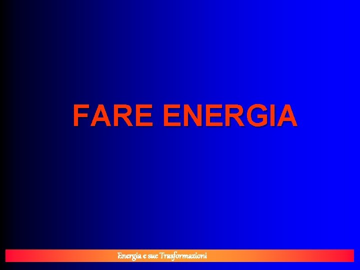 FARE ENERGIA Energia e sue Trasformazioni 