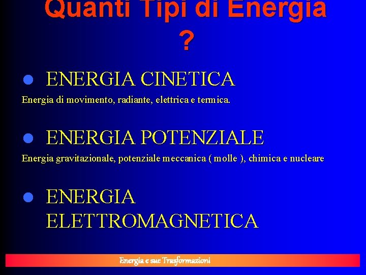 Quanti Tipi di Energia ? l ENERGIA CINETICA Energia di movimento, radiante, elettrica e