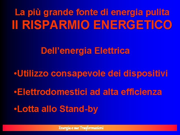 La più grande fonte di energia pulita Il RISPARMIO ENERGETICO Dell’energia Elettrica • Utilizzo