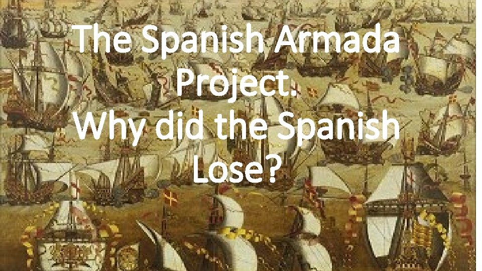 The Spanish Armada Project. Why did the Spanish Lose? 
